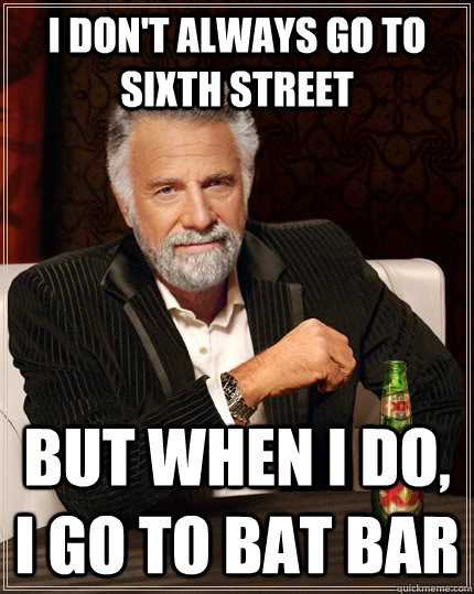 I don't always go to sixth street but when i do, I go to Bat Bar  The Most Interesting Man In The World