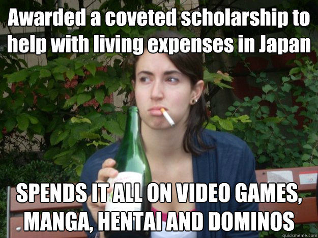 Awarded a coveted scholarship to help with living expenses in Japan SPENDS IT ALL ON VIDEO GAMES, MANGA, HENTAI AND DOMINOS  Study Abroad Bitch