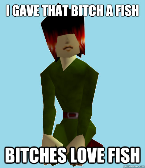 i gave that bitch a fish bitches love fish - i gave that bitch a fish bitches love fish  They do