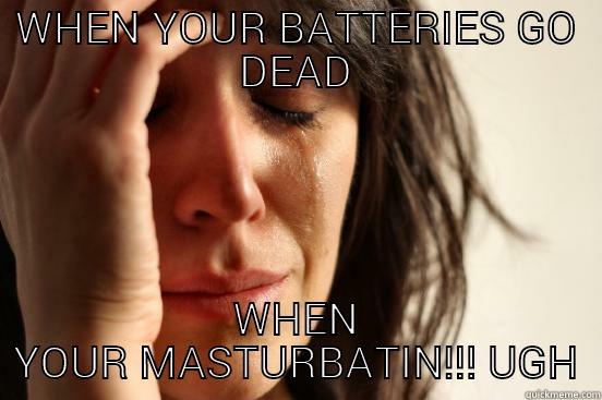 WHEN YOUR BATTERIES GO DEAD WHEN YOUR MASTURBATIN!!! UGH First World Problems