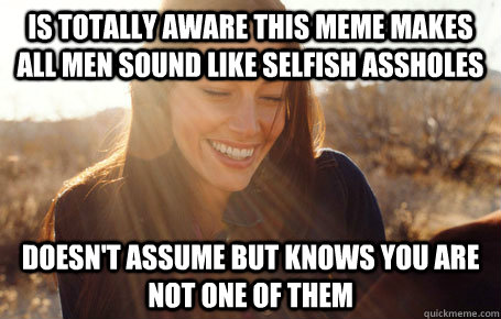 Is totally aware this meme makes all men sound like selfish assholes doesn't assume but knows you are not one of them  Awesome Girlfriend Alice