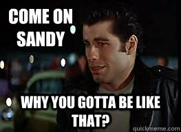 Come on 
Sandy Why you gotta be like that?  Sandy meme