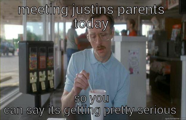 MEETING JUSTINS PARENTS TODAY SO YOU CAN SAY ITS GETTING PRETTY SERIOUS  Things are getting pretty serious