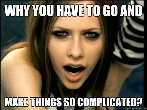 Why you have to go and make things so complicated? - Why you have to go and make things so complicated?  Avril Lavigne