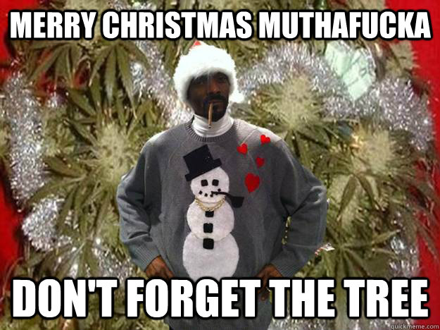 Merry Christmas muthafucka Don't forget the tree - Merry Christmas muthafucka Don't forget the tree  Snoop Dog Christmas