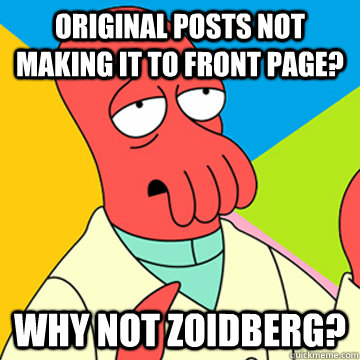 Original posts not making it to front page? Why not zoidberg?  Zoidberg