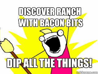 discover ranch
 with bacon bits dip all the things!  All The Things