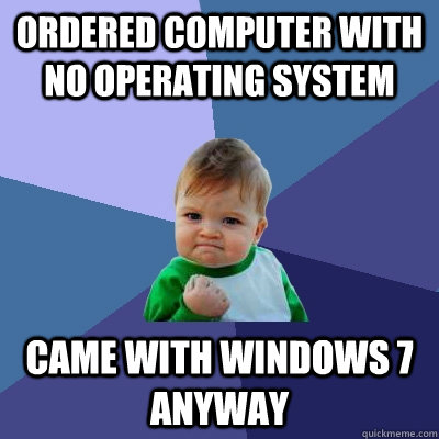Ordered Computer with no operating system came with windows 7 anyway  Success Kid