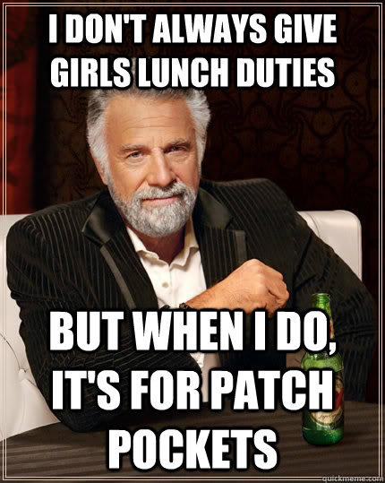 I don't always give girls lunch duties  but when i do, it's for patch pockets - I don't always give girls lunch duties  but when i do, it's for patch pockets  The Most Interesting Man In The World