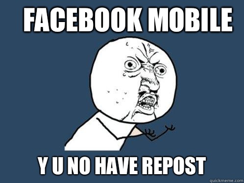 Facebook Mobile Y u no have repost  Y U No
