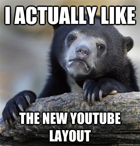 I actually like The new Youtube layout - I actually like The new Youtube layout  Confession Bear