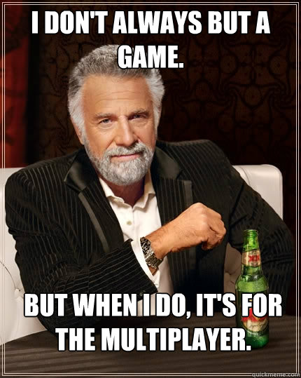 I don't always but a game. But when I do, It's for the multiplayer.


  The Most Interesting Man In The World