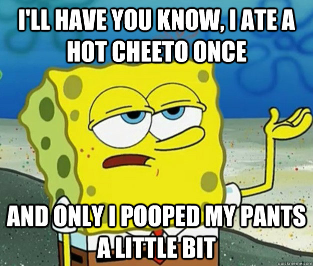 I'll have you know, i ate a hot cheeto once and only i pooped my pants a little bit  Tough Spongebob