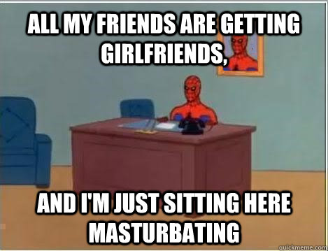 all my friends are getting girlfriends, and i'm just sitting here masturbating  Spiderman Masturbating Desk