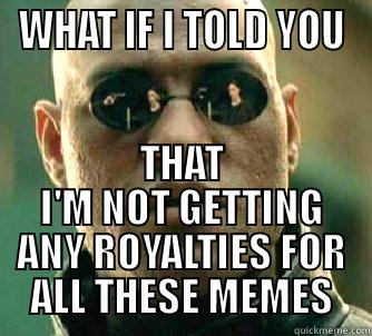 ROYALTY MEME! - WHAT IF I TOLD YOU THAT I'M NOT GETTING ANY ROYALTIES FOR ALL THESE MEMES Matrix Morpheus