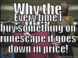 WHY THE FUCK EVERY TIME I BUY SOMETHING ON RUNESCAPE IT GOES DOWN IN PRICE! Annoyed Picard