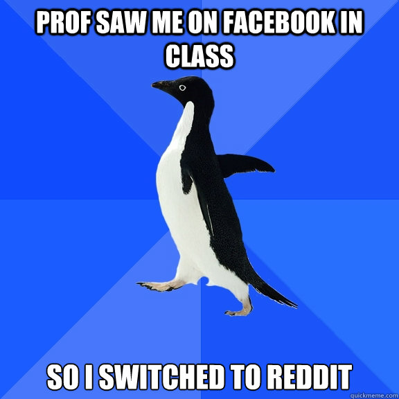 Prof saw me on facebook in class so I switched to reddit  Socially Awkward Penguin