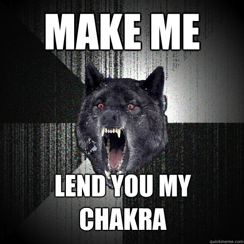 MAKE ME LEND YOU MY 
CHAKRA  Insanity Wolf