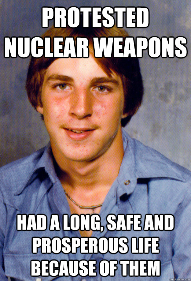 PROTESTED NUCLEAR WEAPONS Had a long, safe and prosperous life because of them  Old Economy Steven