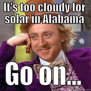 IT'S TOO CLOUDY FOR SOLAR IN ALABAMA GO ON... Condescending Wonka