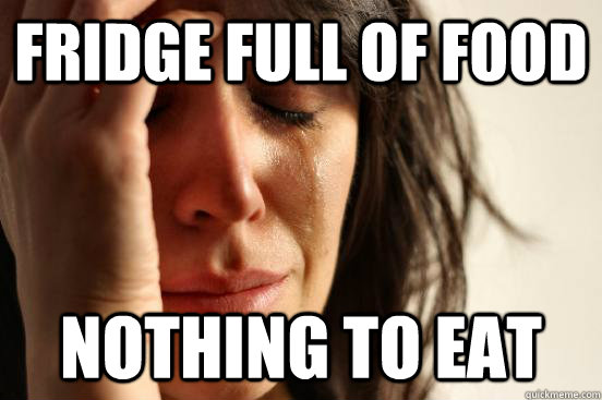 FRIDGE FULL OF FOOD NOTHING TO EAT  First World Problems