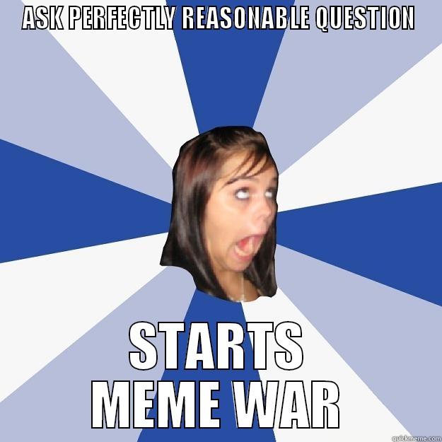 ASK PERFECTLY REASONABLE QUESTION STARTS MEME WAR Annoying Facebook Girl