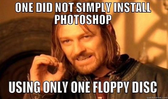 ONE DID NOT SIMPLY INSTALL PHOTOSHOP USING ONLY ONE FLOPPY DISC Boromir