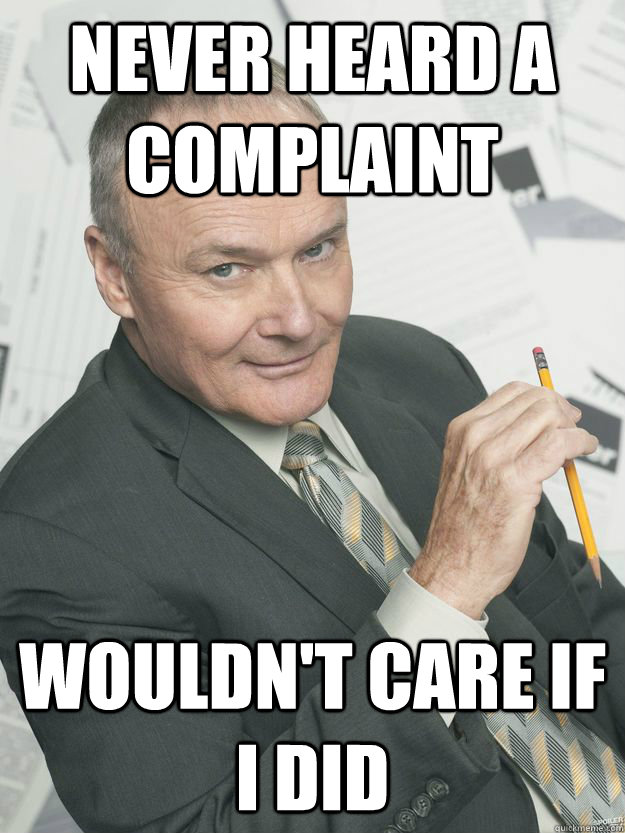 never heard a complaint Wouldn't care if I did  
