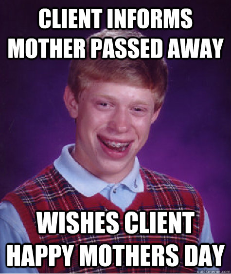 Client informs mother passed away Wishes client Happy Mothers day  Bad Luck Brian