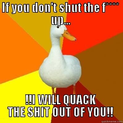 IF YOU DON'T SHUT THE F**** UP... !!I WILL QUACK THE SHIT OUT OF YOU!! Tech Impaired Duck