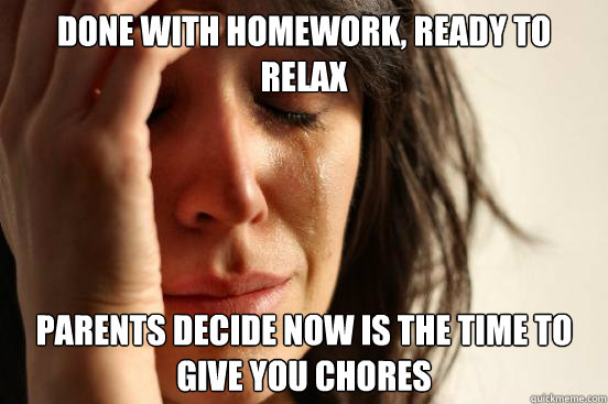 Done with homework, ready to relax Parents decide now is the time to give you chores  First World Problems