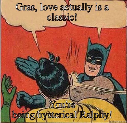 GRAS, LOVE ACTUALLY IS A CLASSIC! YOU'RE BEING HYSTERICAL RALPHY! Batman Slapping Robin