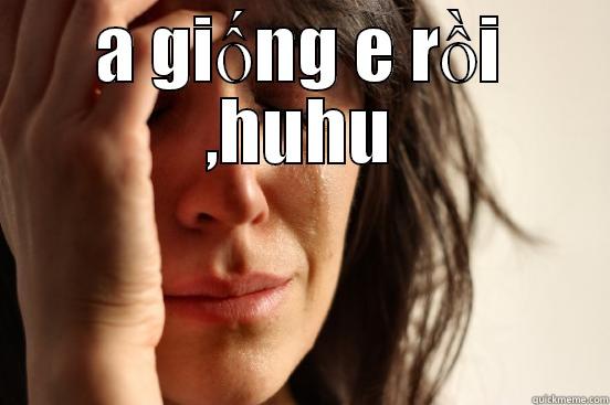hài vãi  - A GIỐNG E RỒI ,HUHU  First World Problems