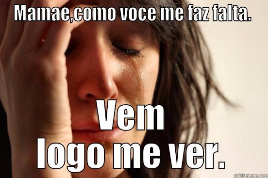 MAMAE,COMO VOCE ME FAZ FALTA. VEM LOGO ME VER. First World Problems