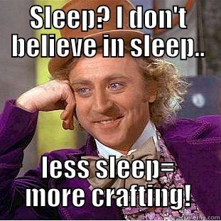 SLEEP? I DON'T BELIEVE IN SLEEP.. LESS SLEEP= MORE CRAFTING! Condescending Wonka
