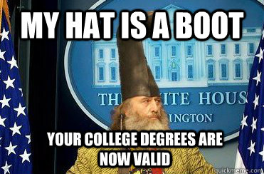 My hat is a boot Your college degrees are now valid  
