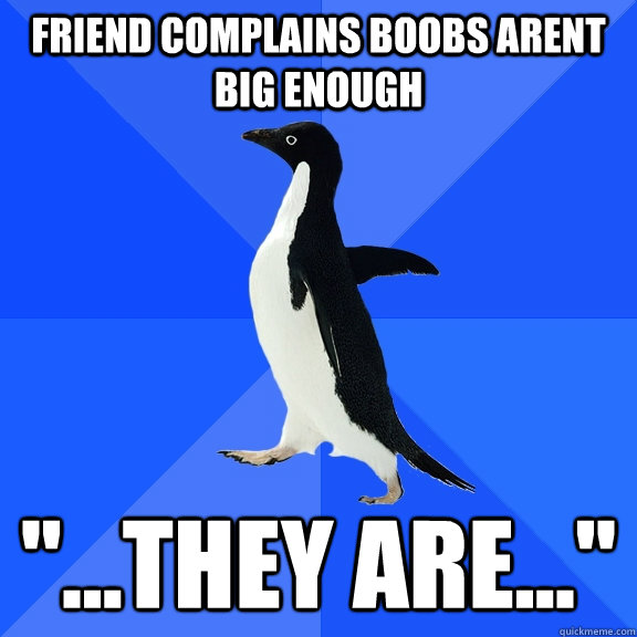 Friend complains boobs arent big enough  