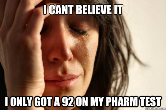 i cant believe it i only got a 92 on my Pharm test  First World Problems