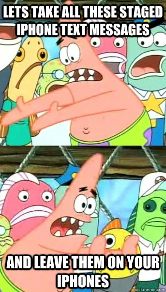 Lets take all these staged iphone text messages and leave them on your iphones  Push it somewhere else Patrick