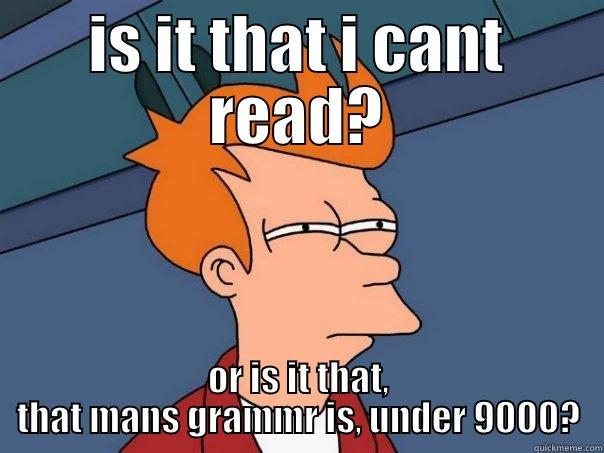 IS IT THAT I CANT READ? OR IS IT THAT, THAT MANS GRAMMR IS, UNDER 9000? Futurama Fry