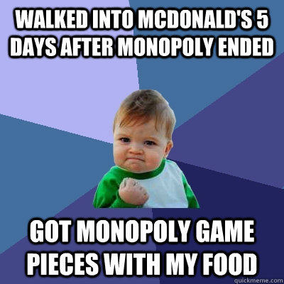 Walked into McDonald's 5 days after monopoly ended  Got monopoly game pieces with my food - Walked into McDonald's 5 days after monopoly ended  Got monopoly game pieces with my food  Success Kid