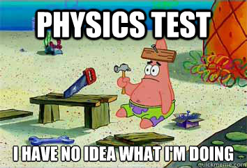 Physics test I have no idea what i'm doing - Physics test I have no idea what i'm doing  I have no idea what Im doing - Patrick Star