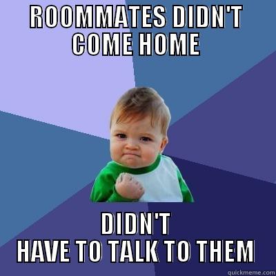ROOMMATES DIDN'T COME HOME DIDN'T HAVE TO TALK TO THEM Success Kid