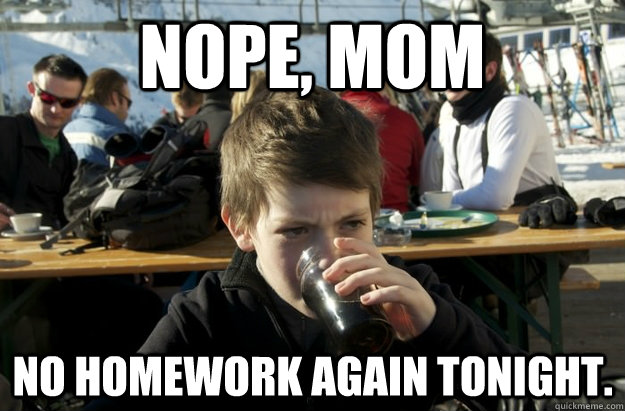 Nope, mom no homework again tonight.  Lazy Elementary School Kid