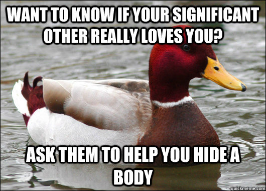 Want to know if your significant other really loves you? Ask them to help you hide a body  Malicious Advice Mallard