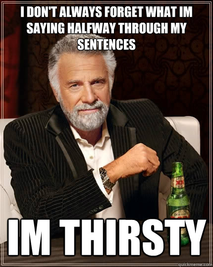 I don't always forget what im saying halfway through my sentences im thirsty - I don't always forget what im saying halfway through my sentences im thirsty  Misc