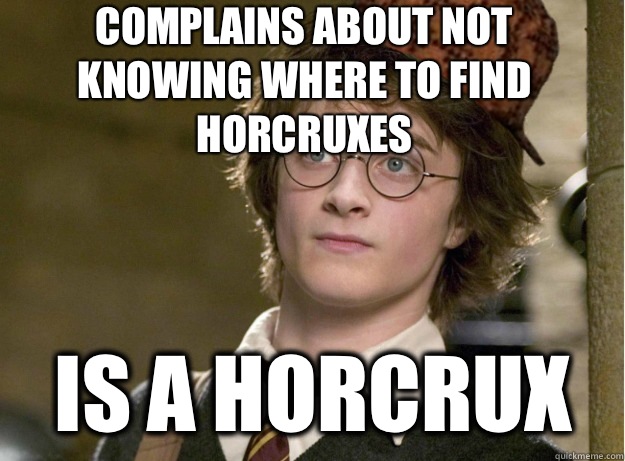 Complains about not knowing where to find horcruxes Is a horcrux - Complains about not knowing where to find horcruxes Is a horcrux  Scumbag Harry Potter
