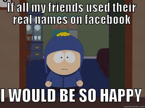 IF ALL MY FRIENDS USED THEIR REAL NAMES ON FACEBOOK  I WOULD BE SO HAPPY Craig would be so happy