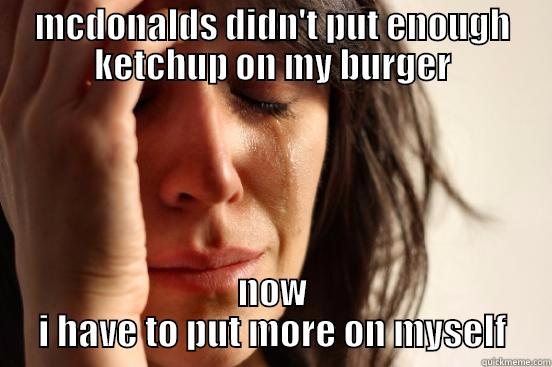 MCDONALDS DIDN'T PUT ENOUGH KETCHUP ON MY BURGER NOW I HAVE TO PUT MORE ON MYSELF First World Problems