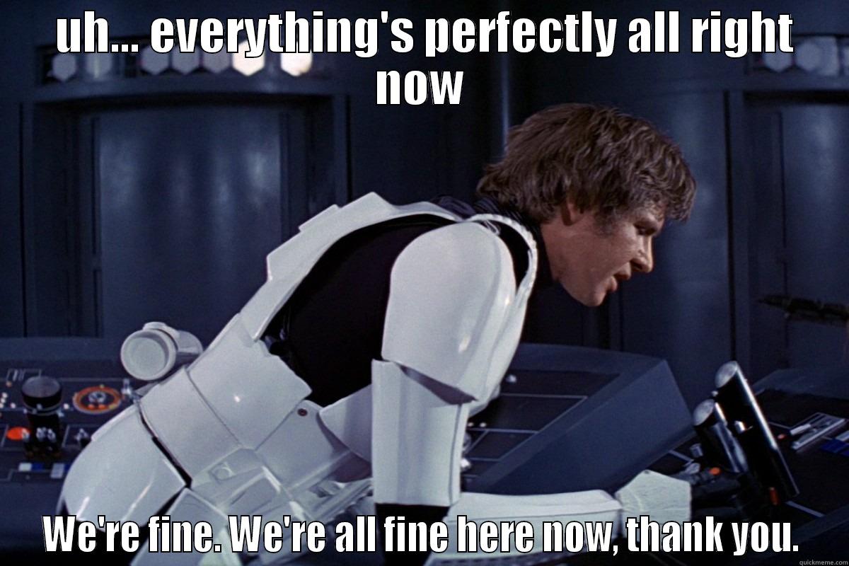 Han solo -  UH... EVERYTHING'S PERFECTLY ALL RIGHT NOW WE'RE FINE. WE'RE ALL FINE HERE NOW, THANK YOU. Misc